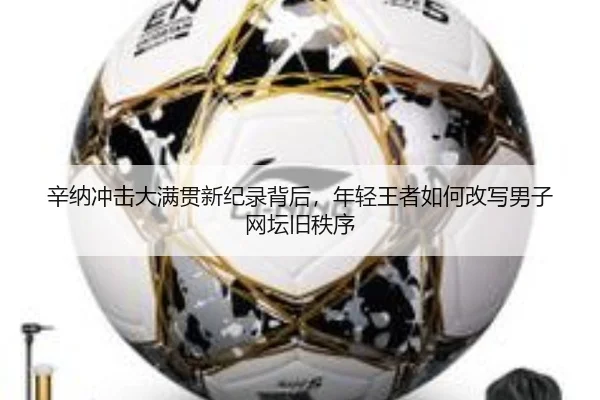 辛纳冲击大满贯新纪录背后，年轻王者如何改写男子网坛旧秩序 - kaiyun